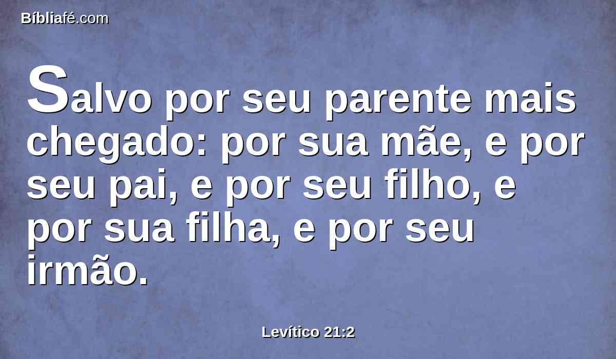 Salvo por seu parente mais chegado: por sua mãe, e por seu pai, e por seu filho, e por sua filha, e por seu irmão.