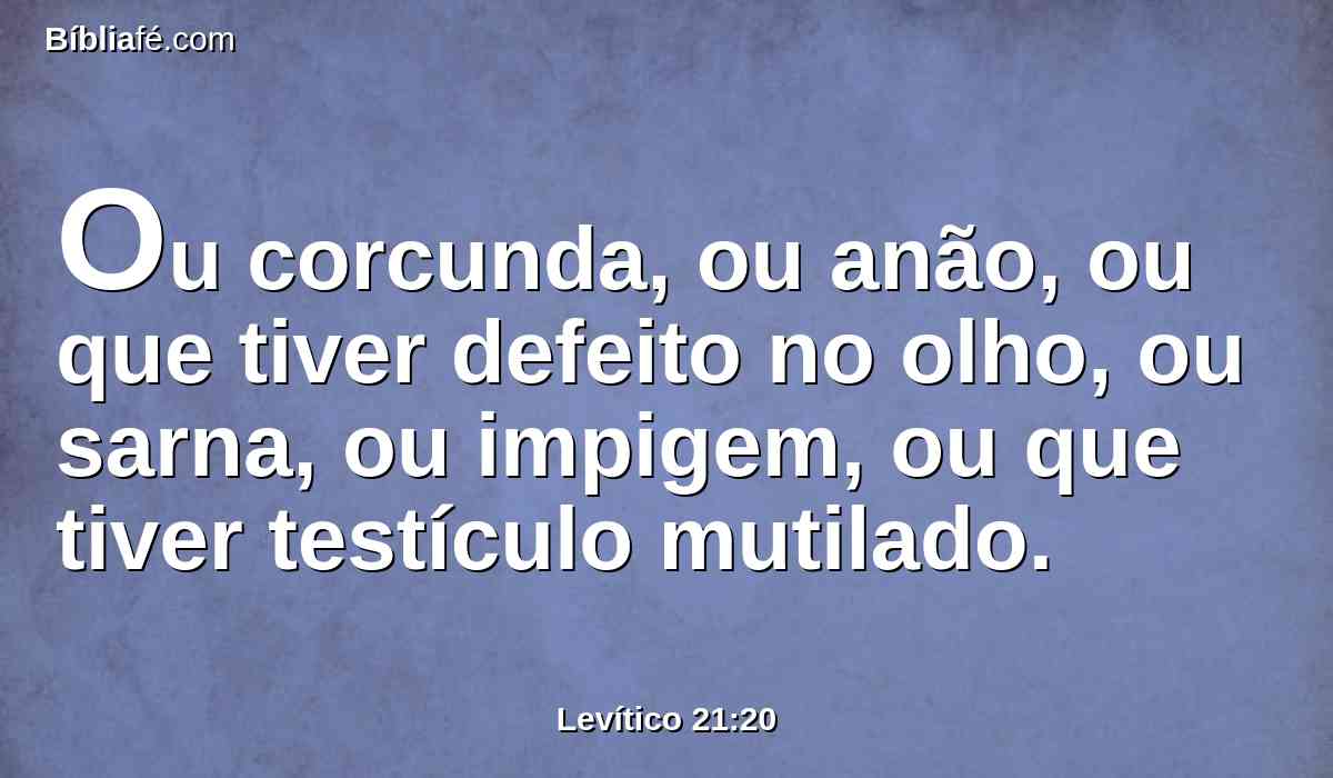 Ou corcunda, ou anão, ou que tiver defeito no olho, ou sarna, ou impigem, ou que tiver testículo mutilado.