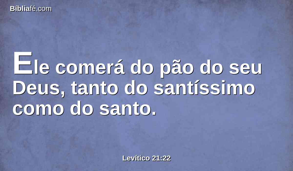 Ele comerá do pão do seu Deus, tanto do santíssimo como do santo.