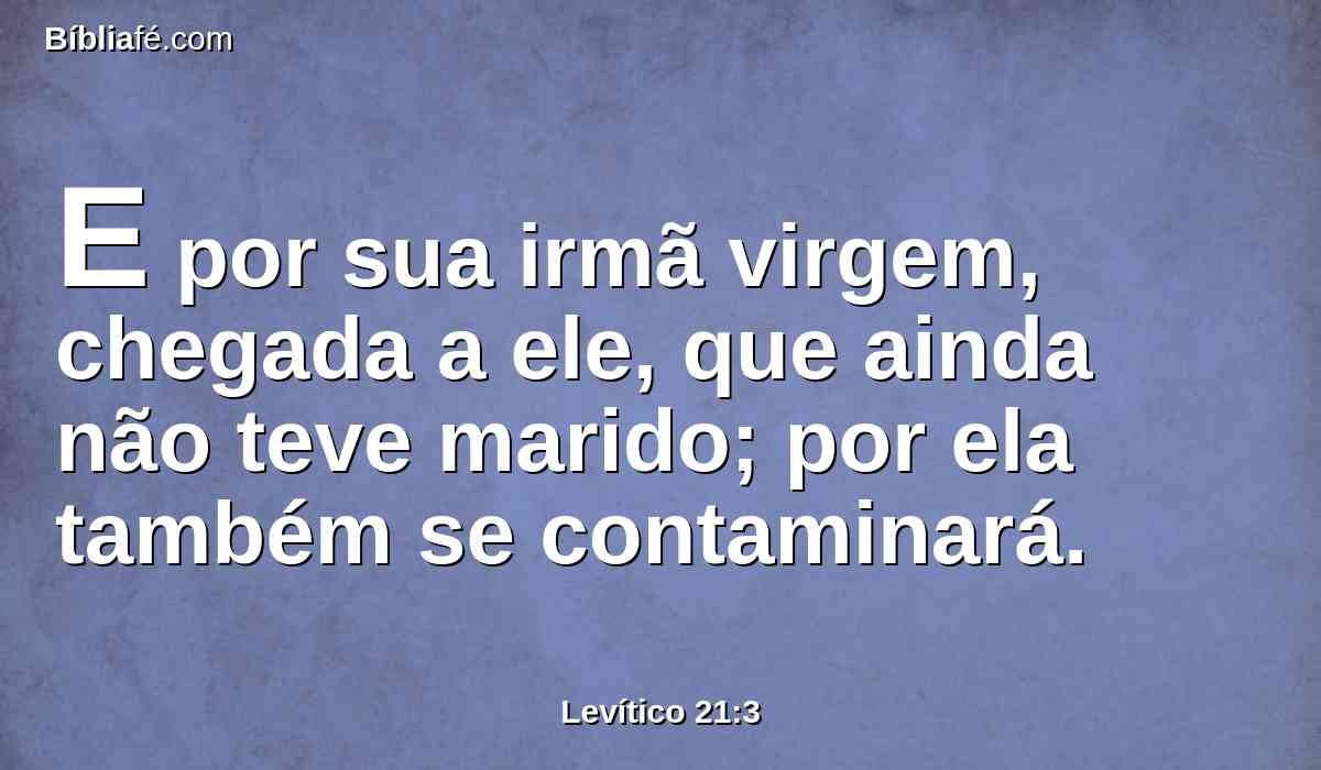 E por sua irmã virgem, chegada a ele, que ainda não teve marido; por ela também se contaminará.