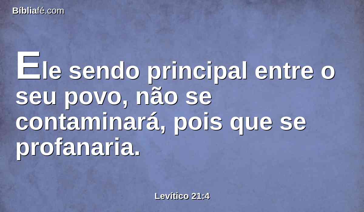 Ele sendo principal entre o seu povo, não se contaminará, pois que se profanaria.