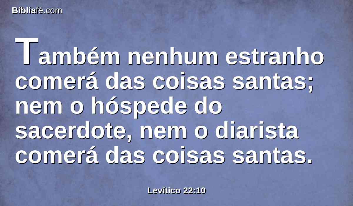 Também nenhum estranho comerá das coisas santas; nem o hóspede do sacerdote, nem o diarista comerá das coisas santas.