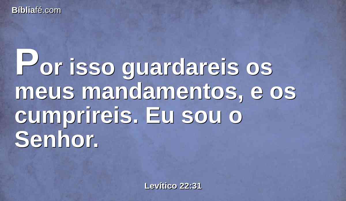 Por isso guardareis os meus mandamentos, e os cumprireis. Eu sou o Senhor.