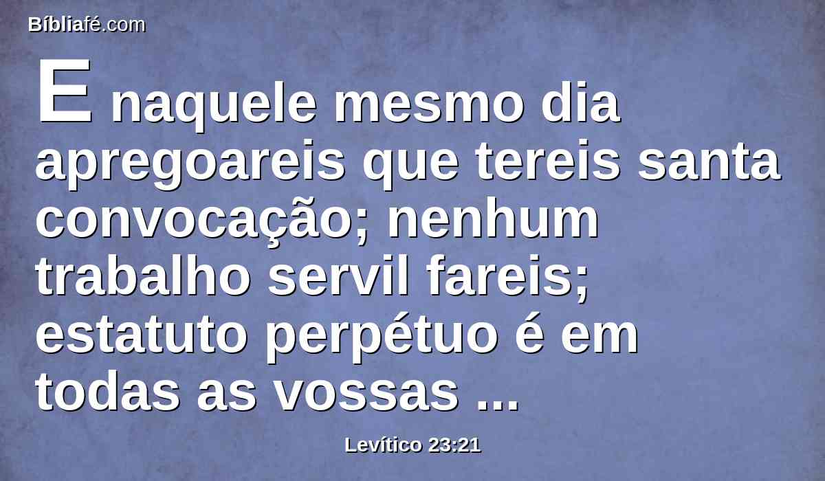 E naquele mesmo dia apregoareis que tereis santa convocação; nenhum trabalho servil fareis; estatuto perpétuo é em todas as vossas habitações pelas vossas gerações.