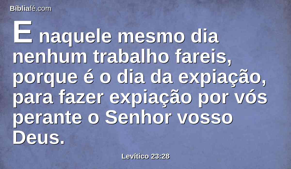 E naquele mesmo dia nenhum trabalho fareis, porque é o dia da expiação, para fazer expiação por vós perante o Senhor vosso Deus.