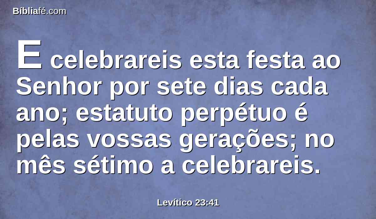 E celebrareis esta festa ao Senhor por sete dias cada ano; estatuto perpétuo é pelas vossas gerações; no mês sétimo a celebrareis.