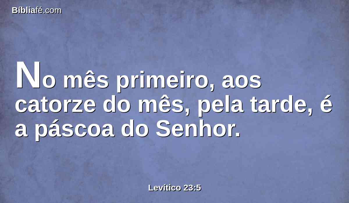 No mês primeiro, aos catorze do mês, pela tarde, é a páscoa do Senhor.