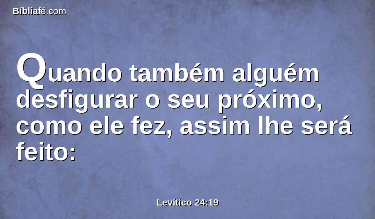 Quando também alguém desfigurar o seu próximo, como ele fez, assim lhe será feito: