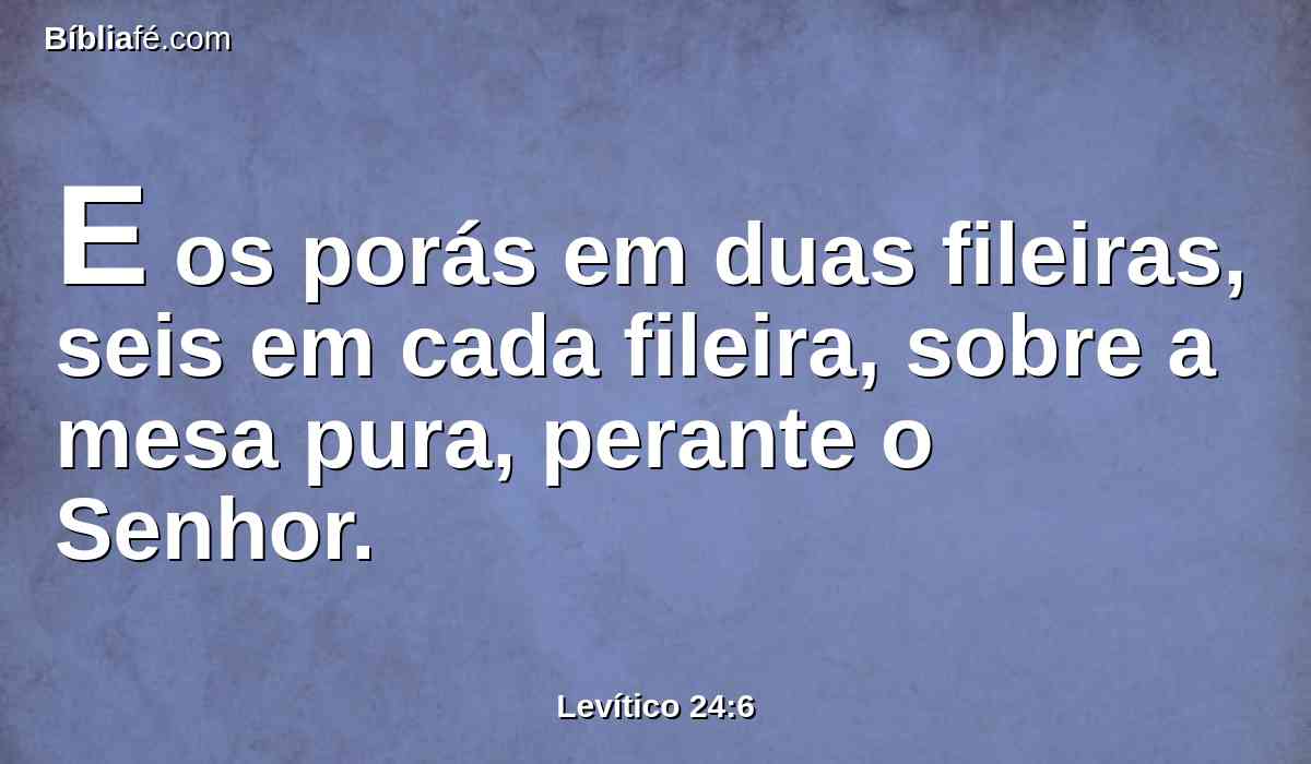 E os porás em duas fileiras, seis em cada fileira, sobre a mesa pura, perante o Senhor.