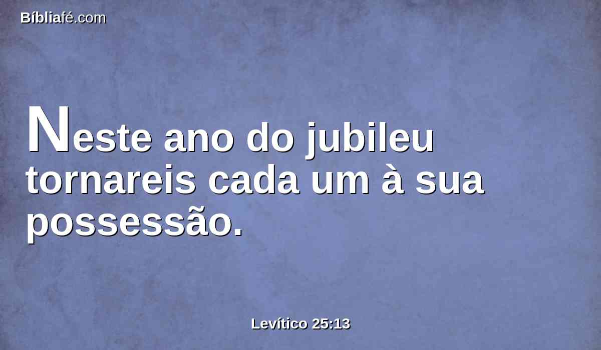 Neste ano do jubileu tornareis cada um à sua possessão.