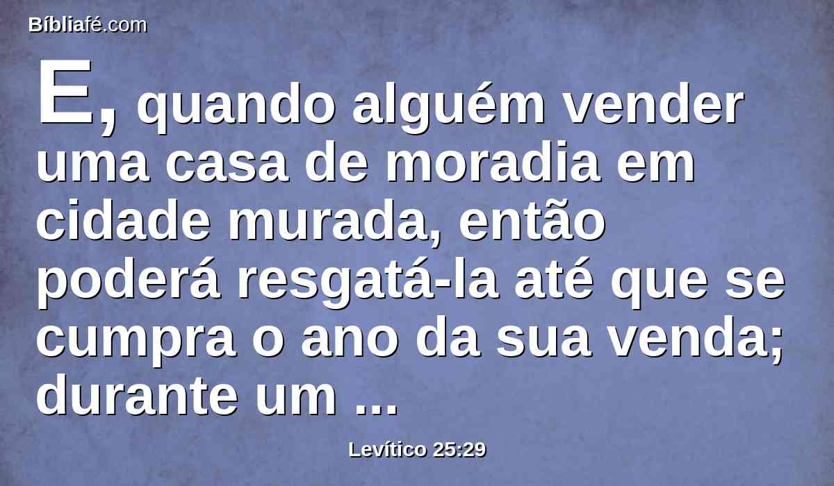 E, quando alguém vender uma casa de moradia em cidade murada, então poderá resgatá-la até que se cumpra o ano da sua venda; durante um ano inteiro será lícito o seu resgate.