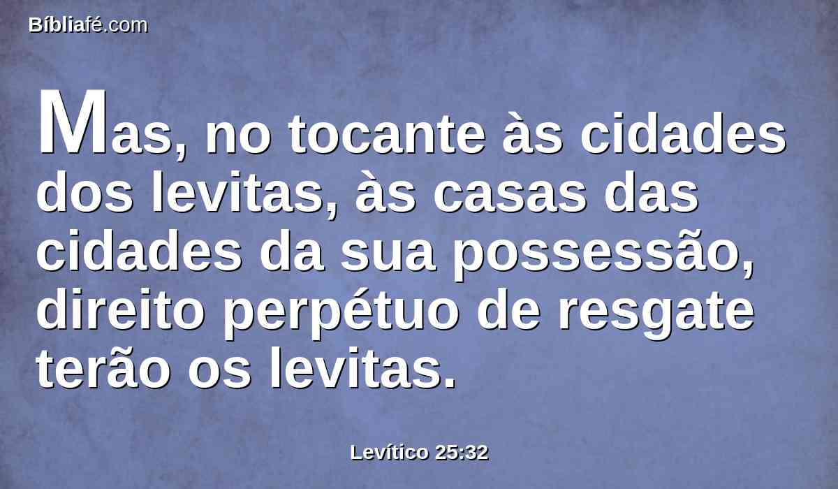 Mas, no tocante às cidades dos levitas, às casas das cidades da sua possessão, direito perpétuo de resgate terão os levitas.