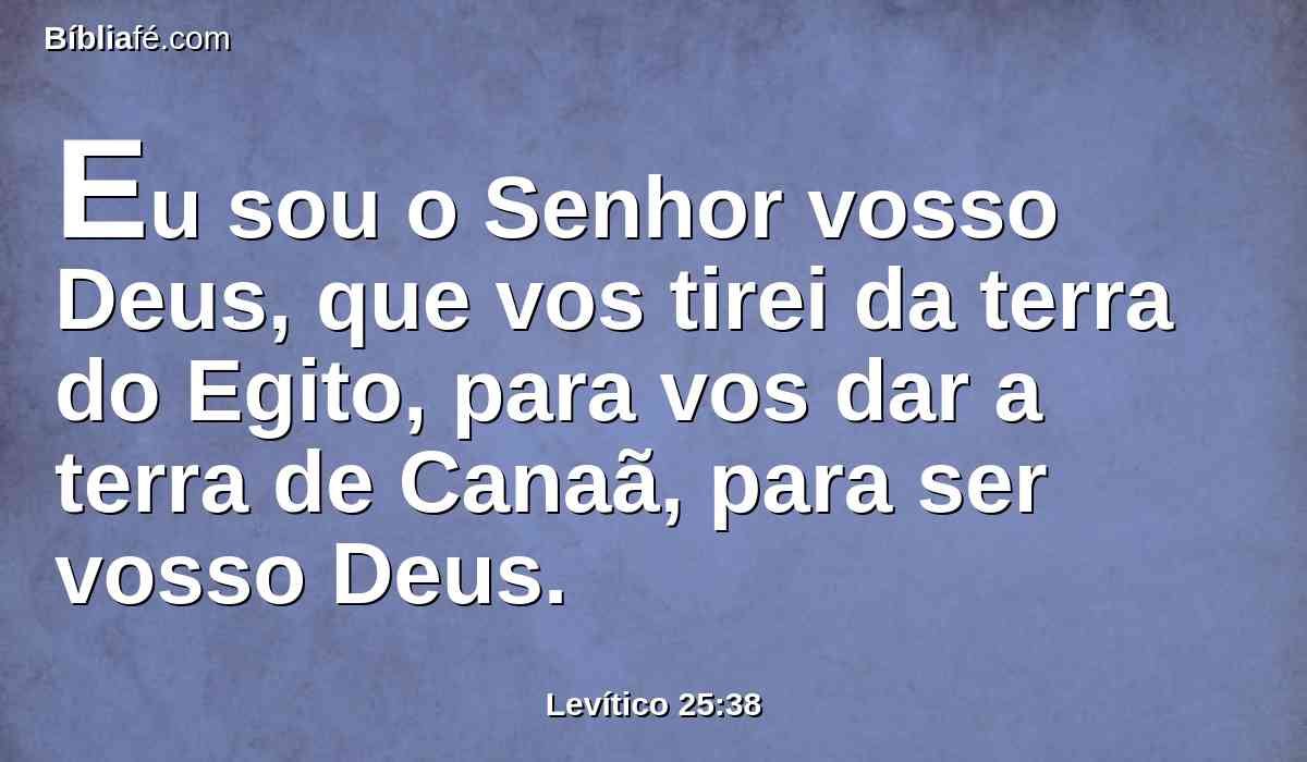 Eu sou o Senhor vosso Deus, que vos tirei da terra do Egito, para vos dar a terra de Canaã, para ser vosso Deus.