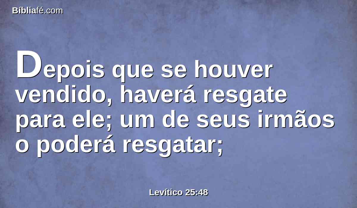 Depois que se houver vendido, haverá resgate para ele; um de seus irmãos o poderá resgatar;