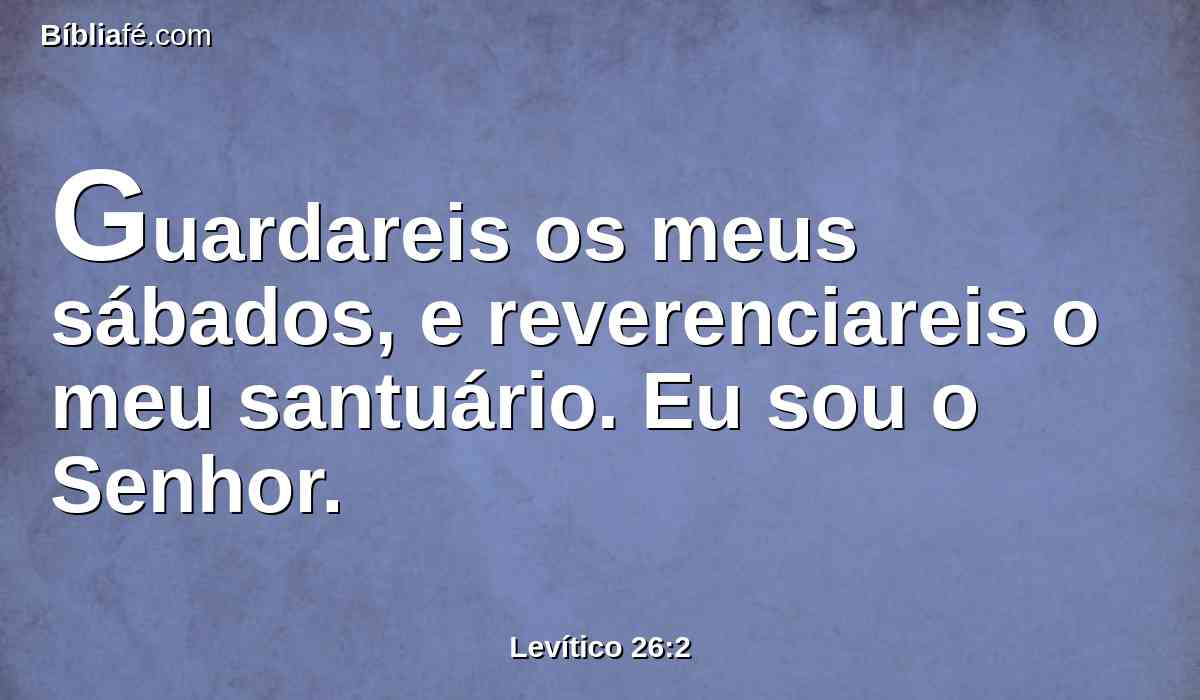 Guardareis os meus sábados, e reverenciareis o meu santuário. Eu sou o Senhor.