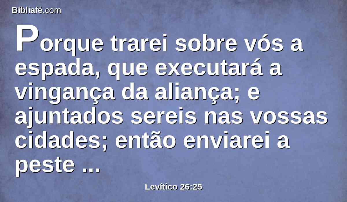 Porque trarei sobre vós a espada, que executará a vingança da aliança; e ajuntados sereis nas vossas cidades; então enviarei a peste entre vós, e sereis entregues na mão do inimigo.