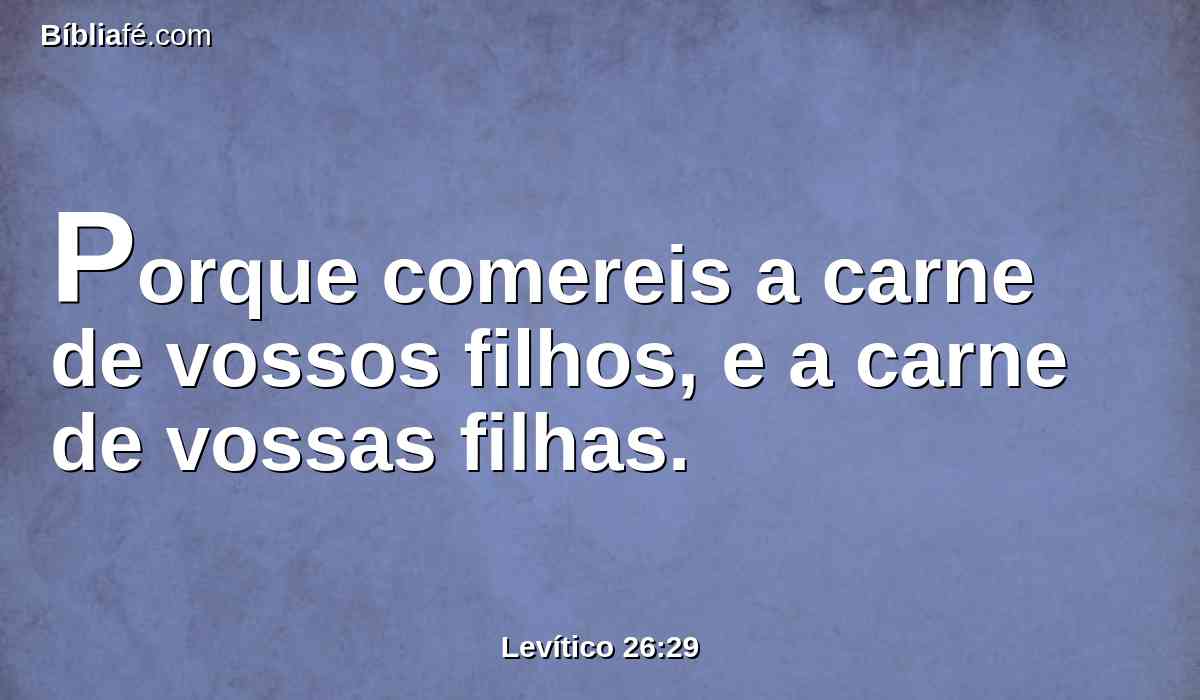 Porque comereis a carne de vossos filhos, e a carne de vossas filhas.