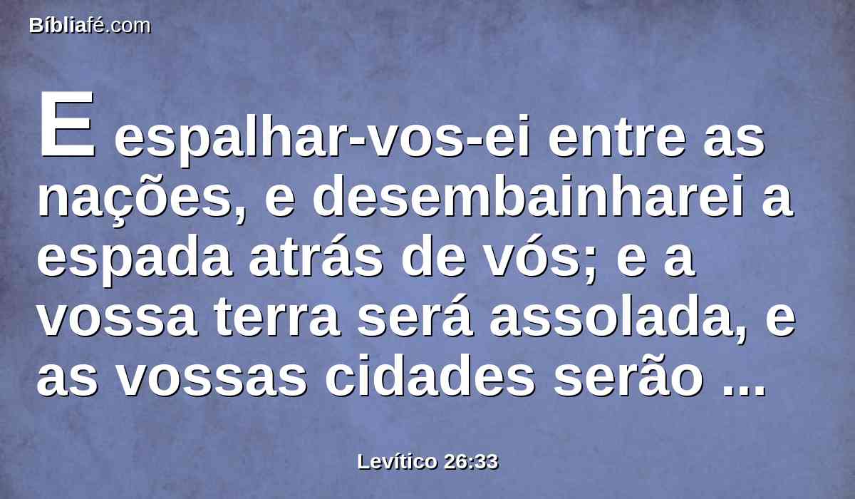 E espalhar-vos-ei entre as nações, e desembainharei a espada atrás de vós; e a vossa terra será assolada, e as vossas cidades serão desertas.