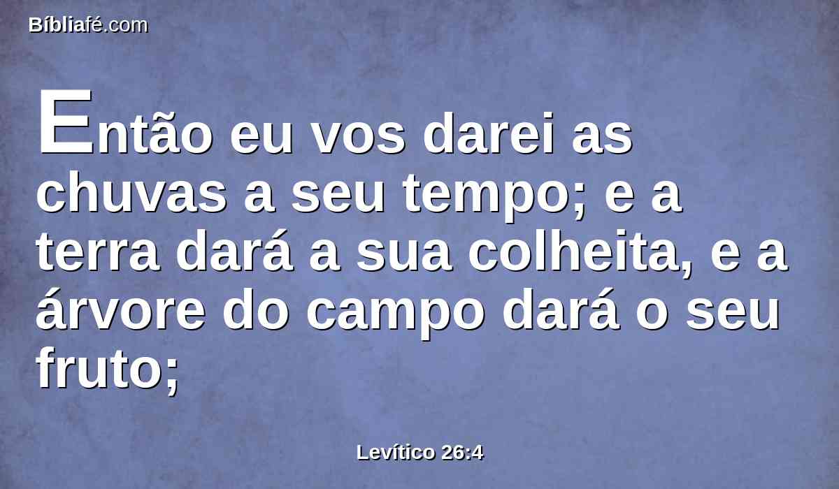 Então eu vos darei as chuvas a seu tempo; e a terra dará a sua colheita, e a árvore do campo dará o seu fruto;