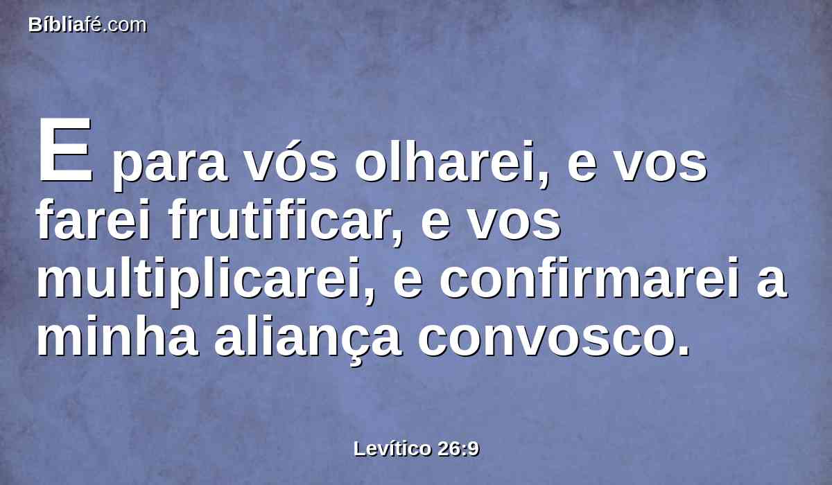 E para vós olharei, e vos farei frutificar, e vos multiplicarei, e confirmarei a minha aliança convosco.