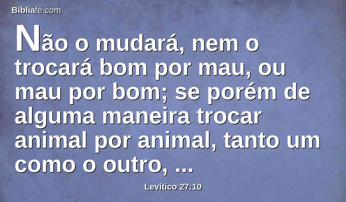 Não o mudará, nem o trocará bom por mau, ou mau por bom; se porém de alguma maneira trocar animal por animal, tanto um como o outro, será santo.