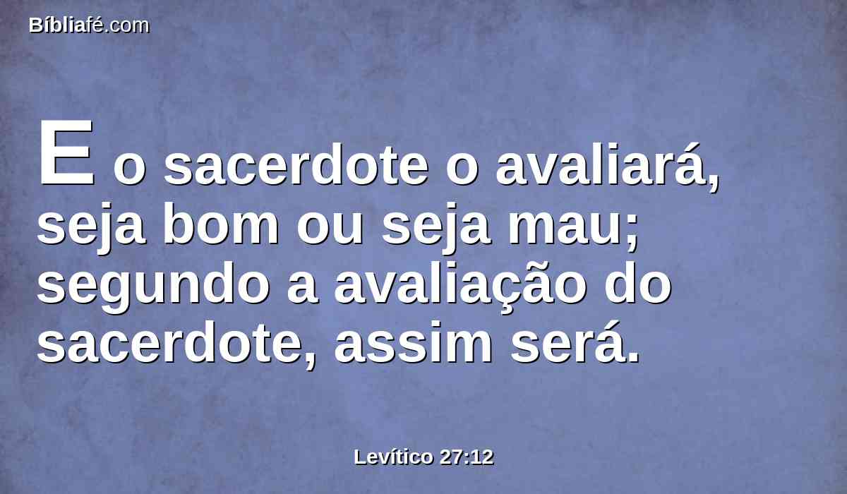 E o sacerdote o avaliará, seja bom ou seja mau; segundo a avaliação do sacerdote, assim será.