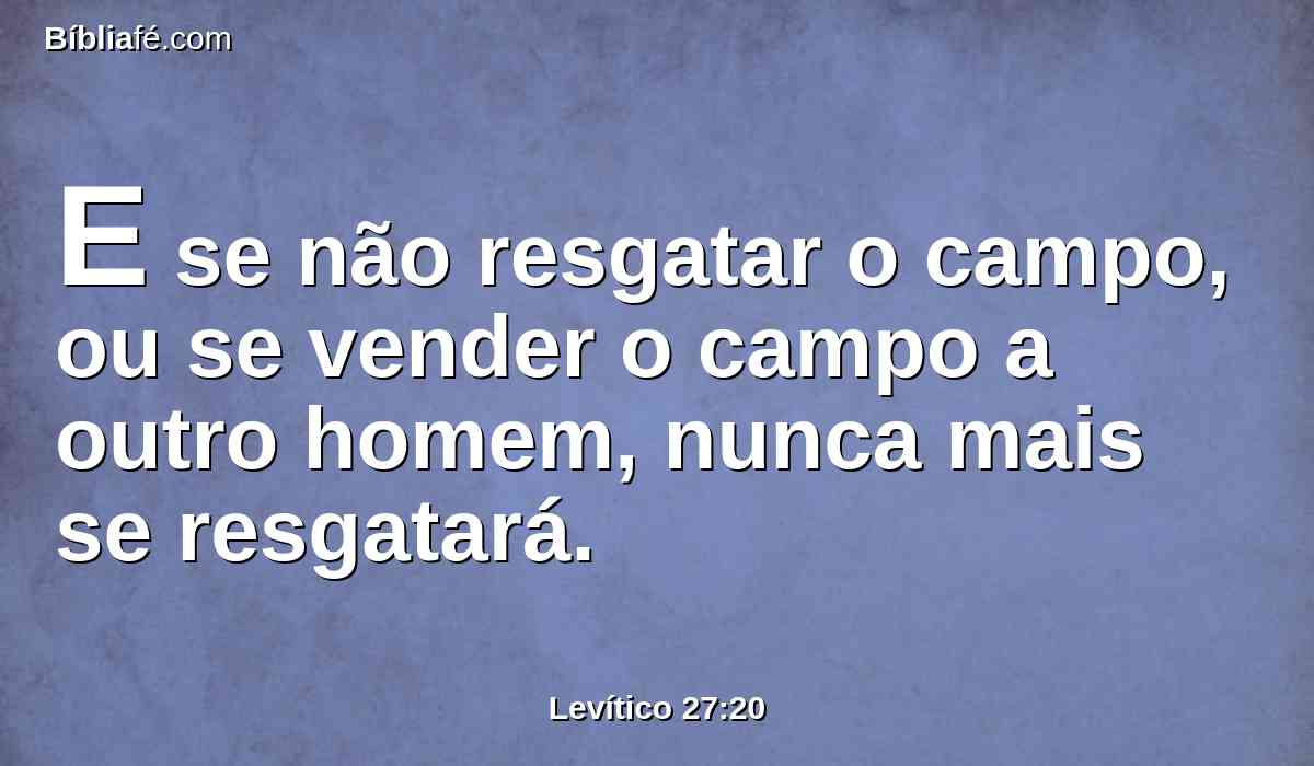 E se não resgatar o campo, ou se vender o campo a outro homem, nunca mais se resgatará.