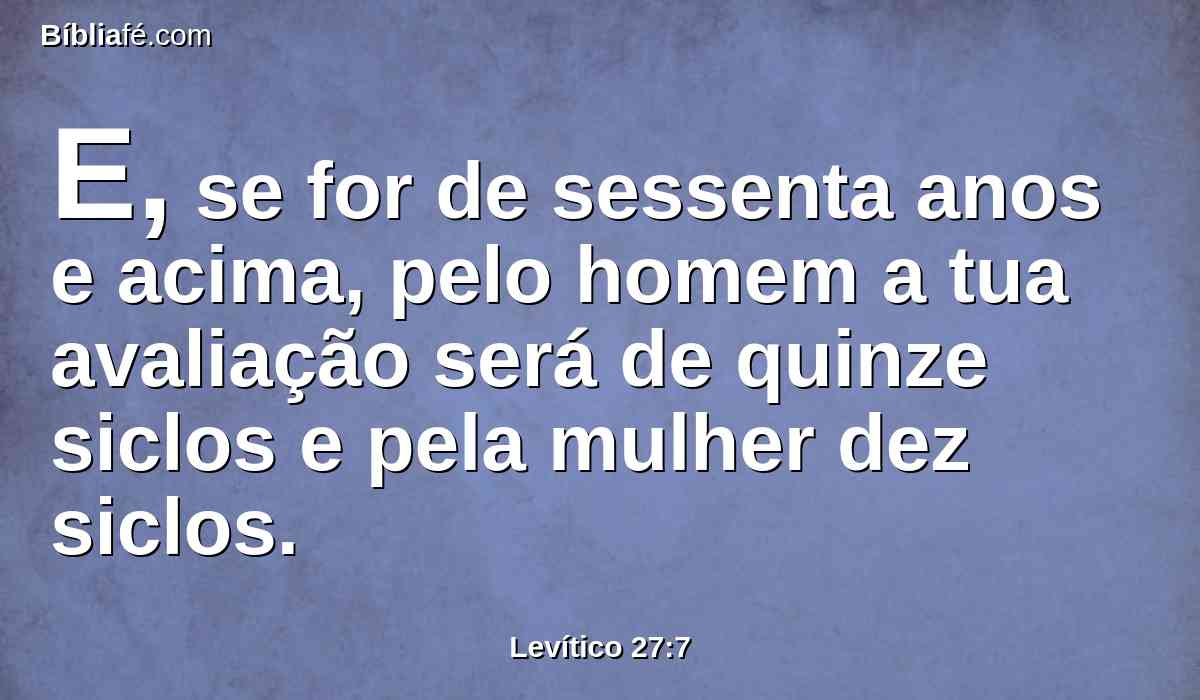 E, se for de sessenta anos e acima, pelo homem a tua avaliação será de quinze siclos e pela mulher dez siclos.