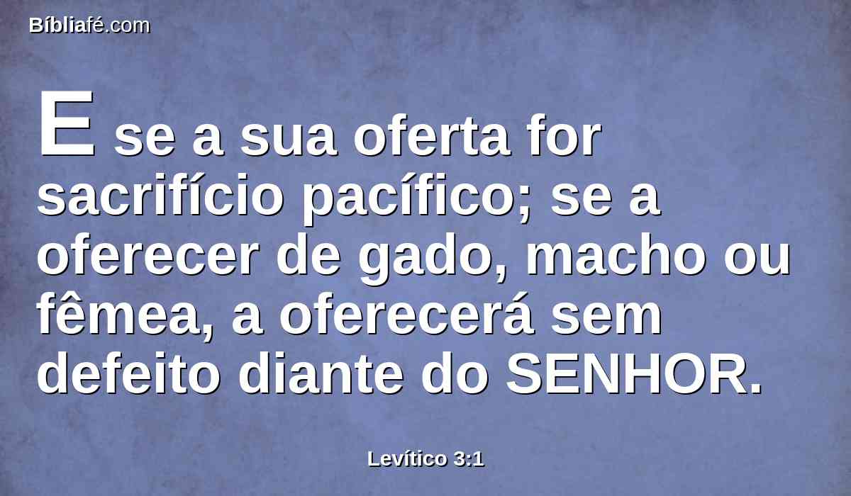 E se a sua oferta for sacrifício pacífico; se a oferecer de gado, macho ou fêmea, a oferecerá sem defeito diante do SENHOR.