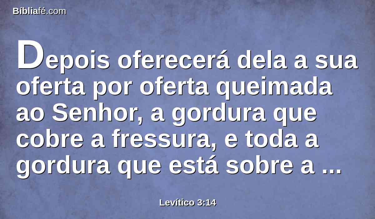 Depois oferecerá dela a sua oferta por oferta queimada ao Senhor, a gordura que cobre a fressura, e toda a gordura que está sobre a fressura;