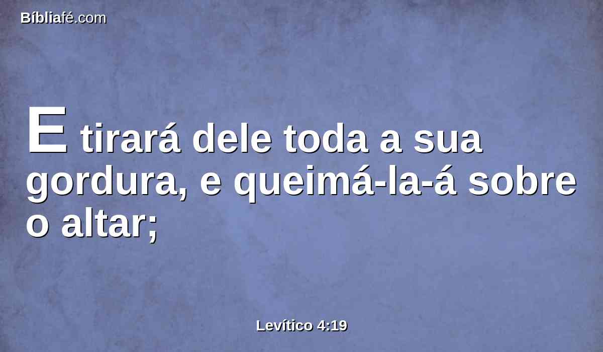 E tirará dele toda a sua gordura, e queimá-la-á sobre o altar;