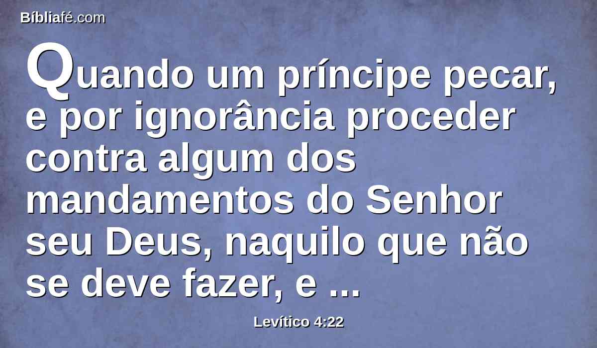 Quando um príncipe pecar, e por ignorância proceder contra algum dos mandamentos do Senhor seu Deus, naquilo que não se deve fazer, e assim for culpado;