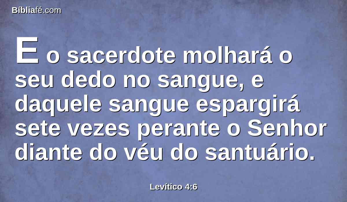 E o sacerdote molhará o seu dedo no sangue, e daquele sangue espargirá sete vezes perante o Senhor diante do véu do santuário.