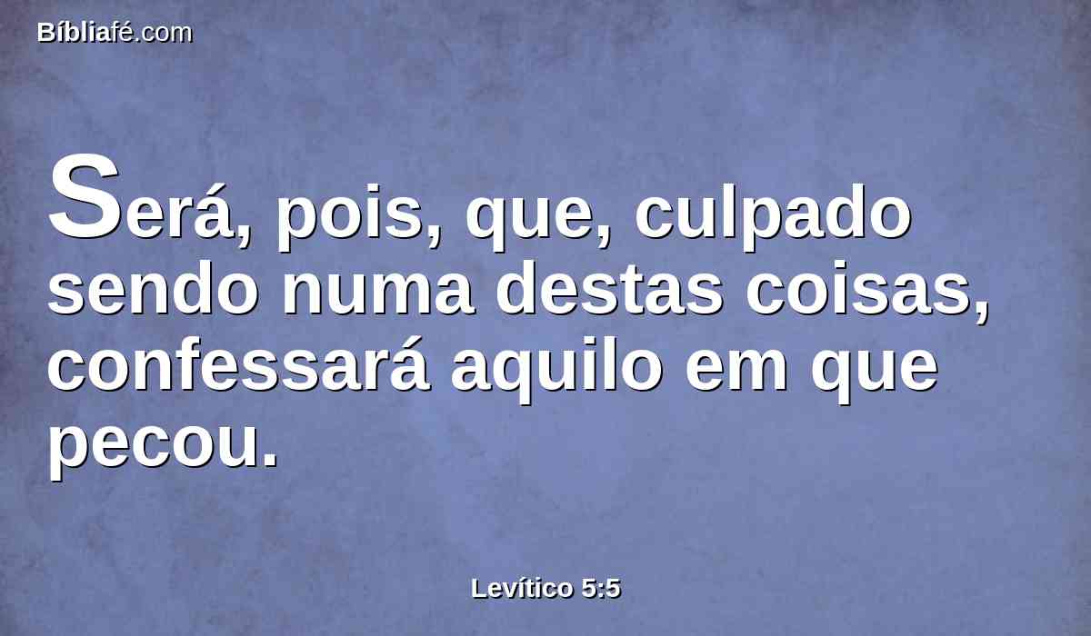 Será, pois, que, culpado sendo numa destas coisas, confessará aquilo em que pecou.