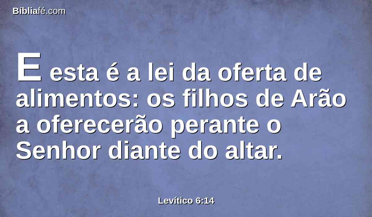 E esta é a lei da oferta de alimentos: os filhos de Arão a oferecerão perante o Senhor diante do altar.