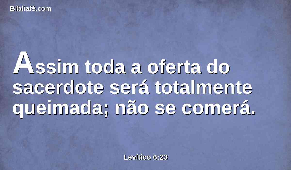 Assim toda a oferta do sacerdote será totalmente queimada; não se comerá.