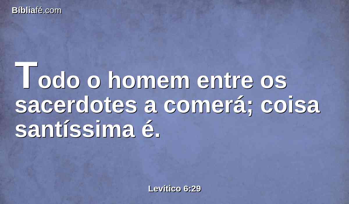 Todo o homem entre os sacerdotes a comerá; coisa santíssima é.