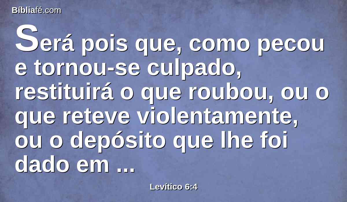 Será pois que, como pecou e tornou-se culpado, restituirá o que roubou, ou o que reteve violentamente, ou o depósito que lhe foi dado em guarda, ou o perdido que achou,