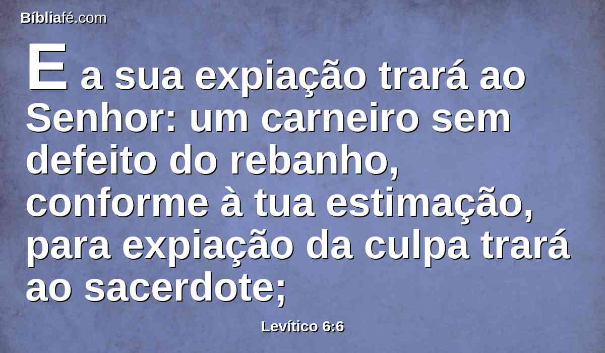 E a sua expiação trará ao Senhor: um carneiro sem defeito do rebanho, conforme à tua estimação, para expiação da culpa trará ao sacerdote;