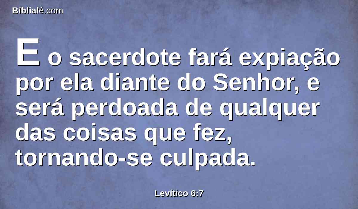 E o sacerdote fará expiação por ela diante do Senhor, e será perdoada de qualquer das coisas que fez, tornando-se culpada.