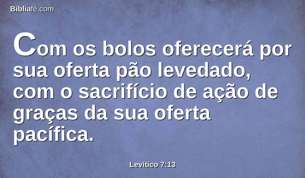 Com os bolos oferecerá por sua oferta pão levedado, com o sacrifício de ação de graças da sua oferta pacífica.