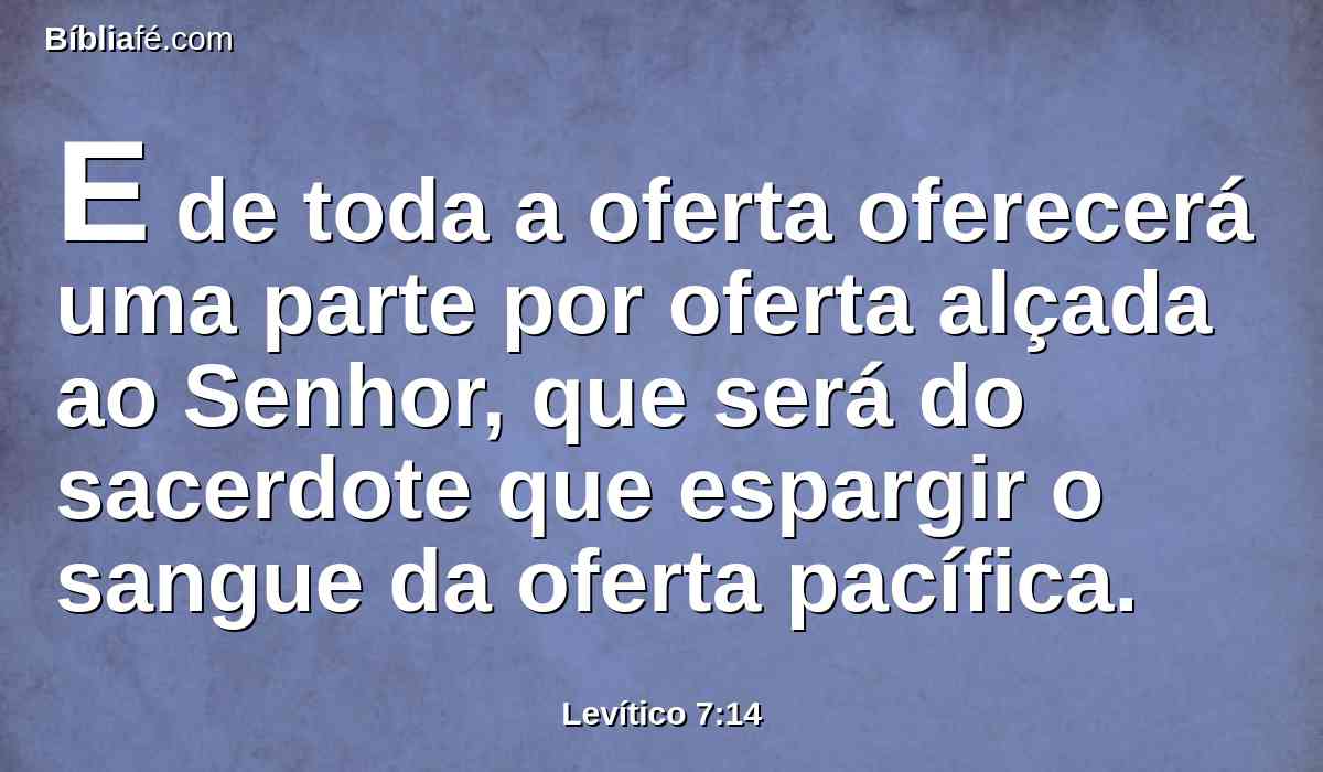 E de toda a oferta oferecerá uma parte por oferta alçada ao Senhor, que será do sacerdote que espargir o sangue da oferta pacífica.