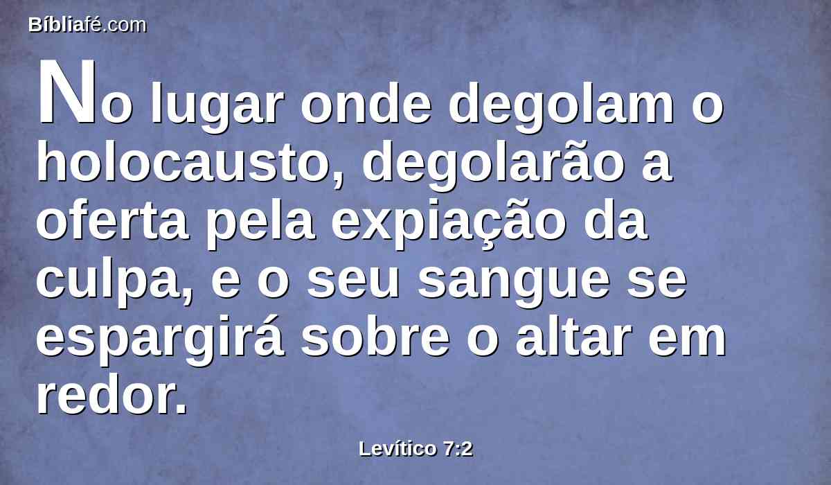 No lugar onde degolam o holocausto, degolarão a oferta pela expiação da culpa, e o seu sangue se espargirá sobre o altar em redor.