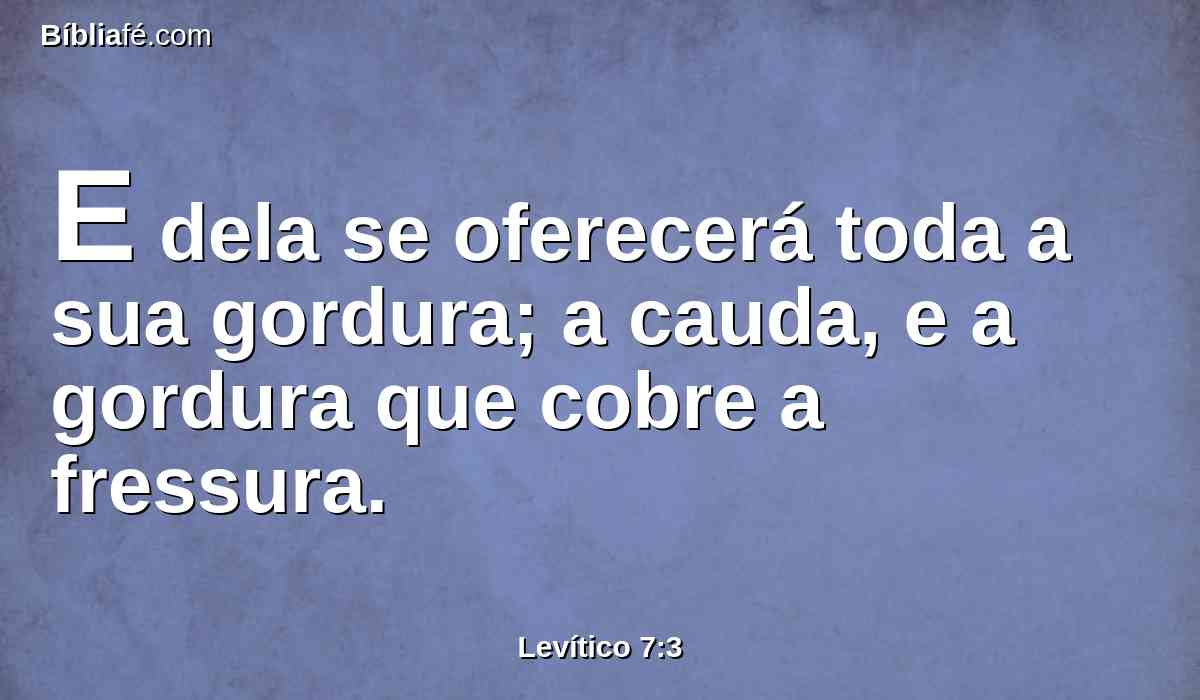 E dela se oferecerá toda a sua gordura; a cauda, e a gordura que cobre a fressura.