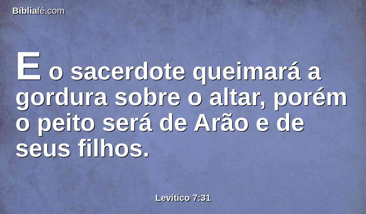 E o sacerdote queimará a gordura sobre o altar, porém o peito será de Arão e de seus filhos.