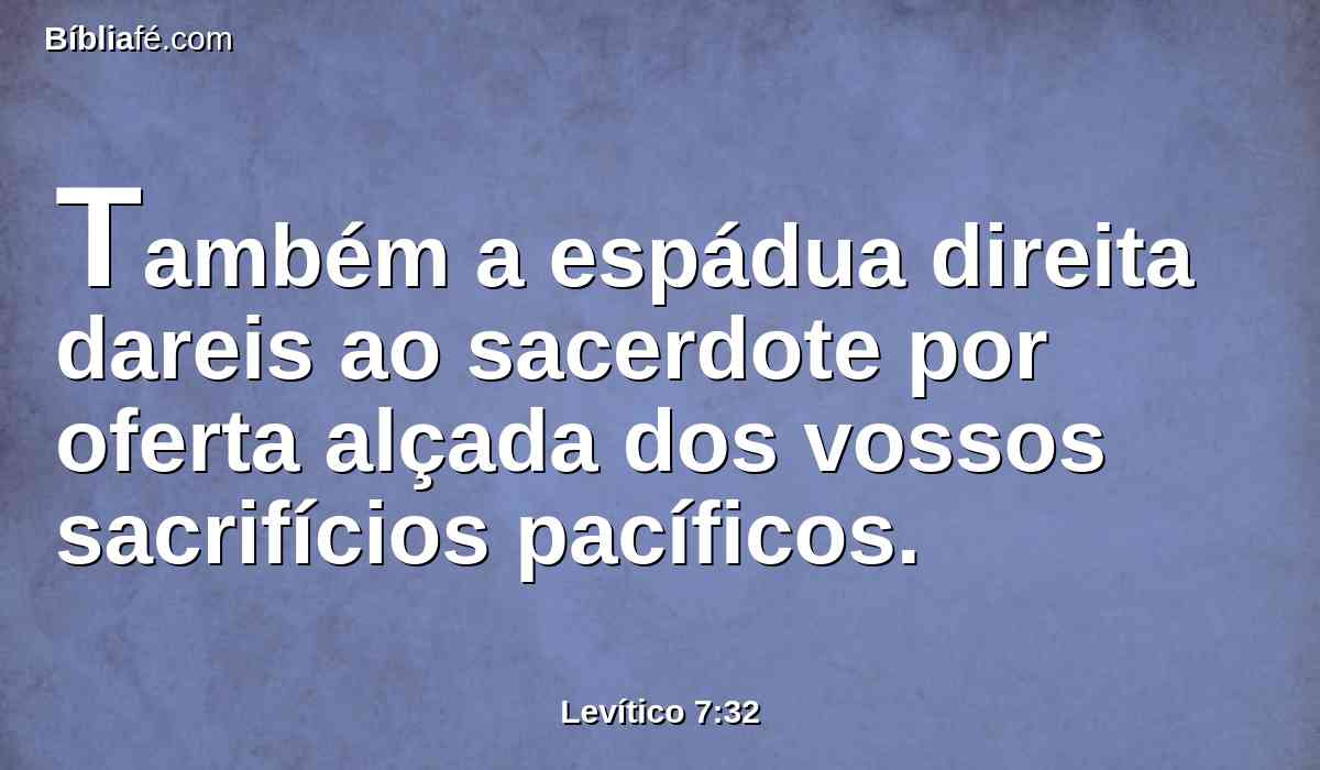 Também a espádua direita dareis ao sacerdote por oferta alçada dos vossos sacrifícios pacíficos.