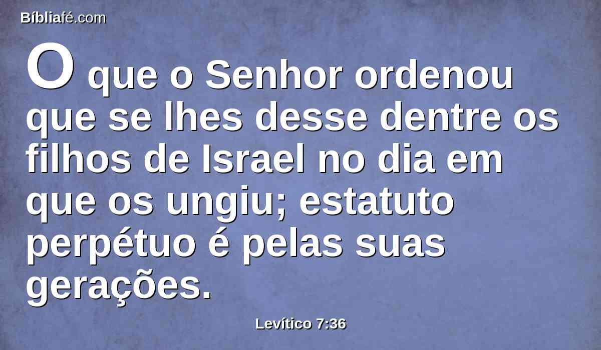 O que o Senhor ordenou que se lhes desse dentre os filhos de Israel no dia em que os ungiu; estatuto perpétuo é pelas suas gerações.