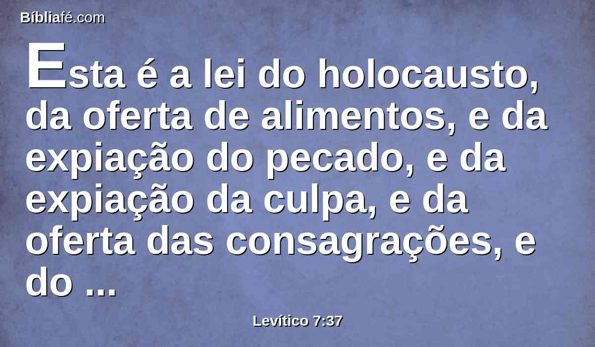 Esta é a lei do holocausto, da oferta de alimentos, e da expiação do pecado, e da expiação da culpa, e da oferta das consagrações, e do sacrifício pacífico,