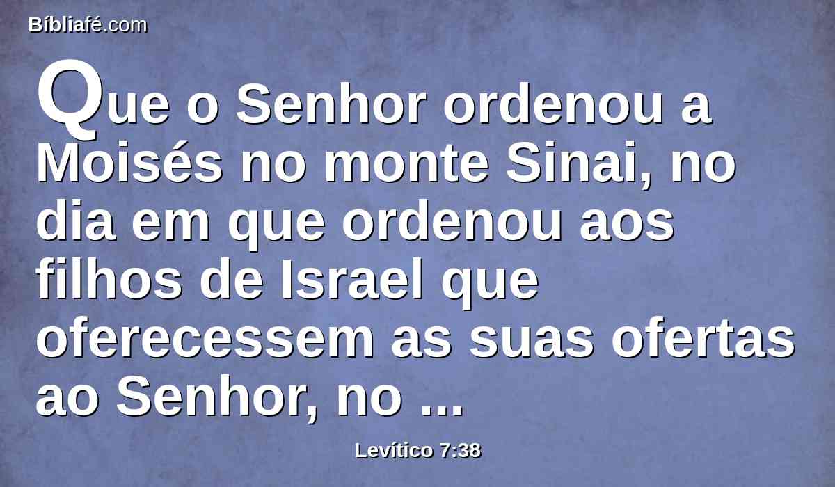 Que o Senhor ordenou a Moisés no monte Sinai, no dia em que ordenou aos filhos de Israel que oferecessem as suas ofertas ao Senhor, no deserto de Sinai.