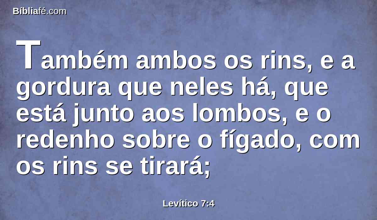 Também ambos os rins, e a gordura que neles há, que está junto aos lombos, e o redenho sobre o fígado, com os rins se tirará;